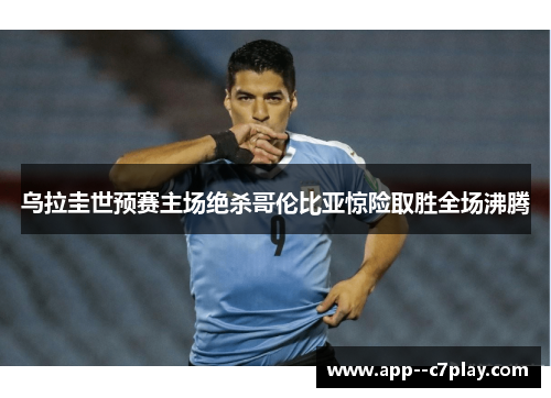 乌拉圭世预赛主场绝杀哥伦比亚惊险取胜全场沸腾 乌拉圭世预赛主场绝杀哥伦比亚惊险取胜全场沸腾