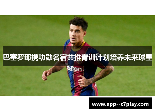 巴塞罗那携功勋名宿共推青训计划培养未来球星