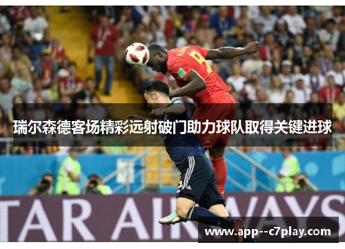 瑞尔森德客场精彩远射破门助力球队取得关键进球 瑞尔森德客场精彩远射破门助力球队取得关键进球