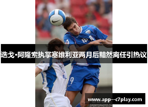 迭戈·阿隆索执掌塞维利亚两月后黯然离任引热议