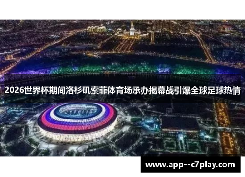 2026世界杯期间洛杉矶索菲体育场承办揭幕战引爆全球足球热情 2026世界杯期间洛杉矶索菲体育场承办揭幕战引爆全球足球热情