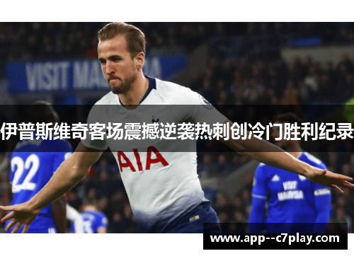 伊普斯维奇客场震撼逆袭热刺创冷门胜利纪录 伊普斯维奇客场震撼逆袭热刺创冷门胜利纪录