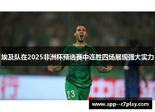 埃及队在2025非洲杯预选赛中连胜四场展现强大实力
