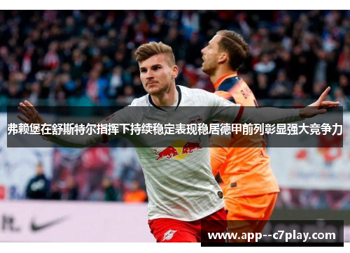 弗赖堡在舒斯特尔指挥下持续稳定表现稳居德甲前列彰显强大竞争力