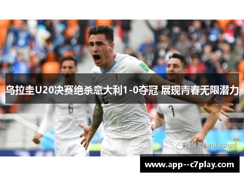 乌拉圭U20决赛绝杀意大利1-0夺冠 展现青春无限潜力