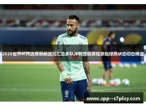 2026世界杯预选赛最新战况汇总多队冲刺晋级赛程紧张球员状态动态报道