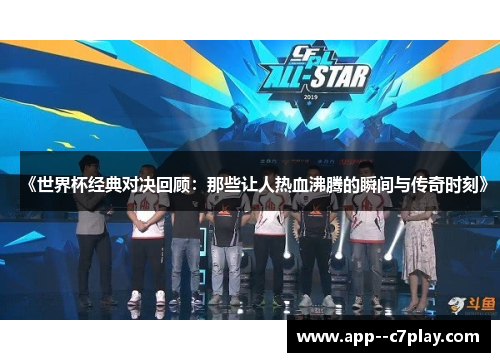 《世界杯经典对决回顾:那些让人热血沸腾的瞬间与传奇时刻》 《世界杯经典对决回顾:那些让人热血沸腾的瞬间与传奇时刻》