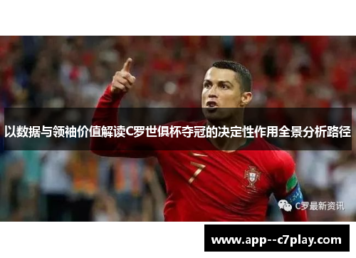 以数据与领袖价值解读C罗世俱杯夺冠的决定性作用全景分析路径